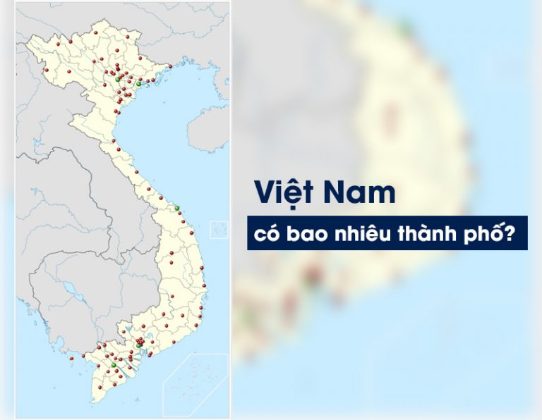 Việt Nam có bao nhiêu thành phố? Danh sách các thành phố